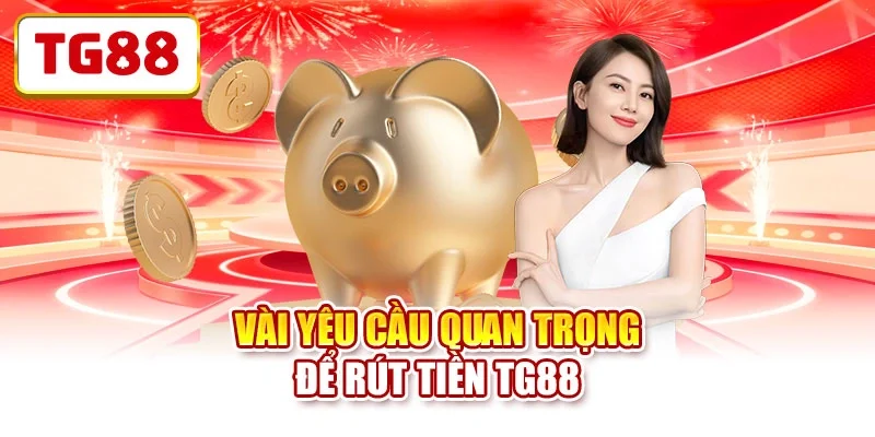 Vài yêu cầu quan trọng để rút tiền TG88 Vài yêu cầu quan trọng để rút tiền TG88